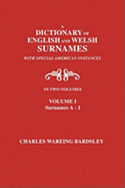 A Dictionary of English and Welsh Surnames, with Special American Instances. In Two Volumes. Volume I, Surnames A-I 1