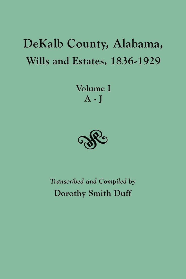 DeKalb County, Alabama, Wills and Estates 1836-1929. Volume I, A-J 1