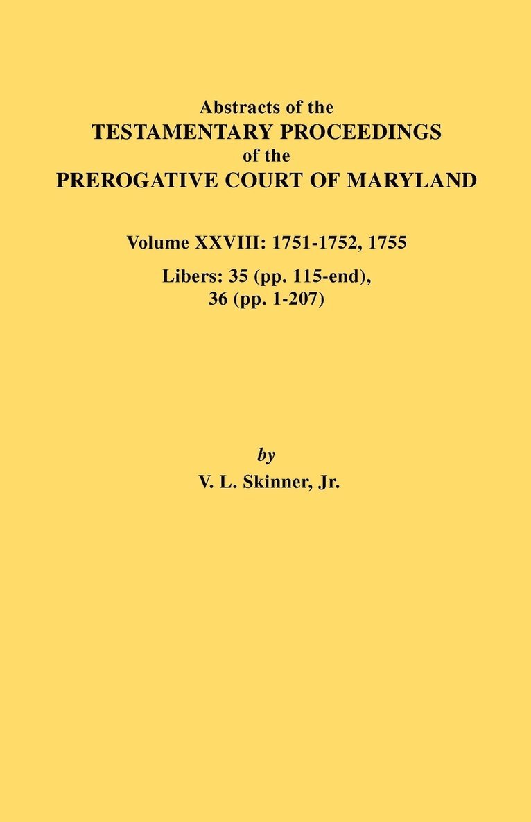 Abstracts of the Testamentary Proceedings of the Prerogative Court of Maryland. Volume XXVIII, 1751-1752, 1755. Libers 1