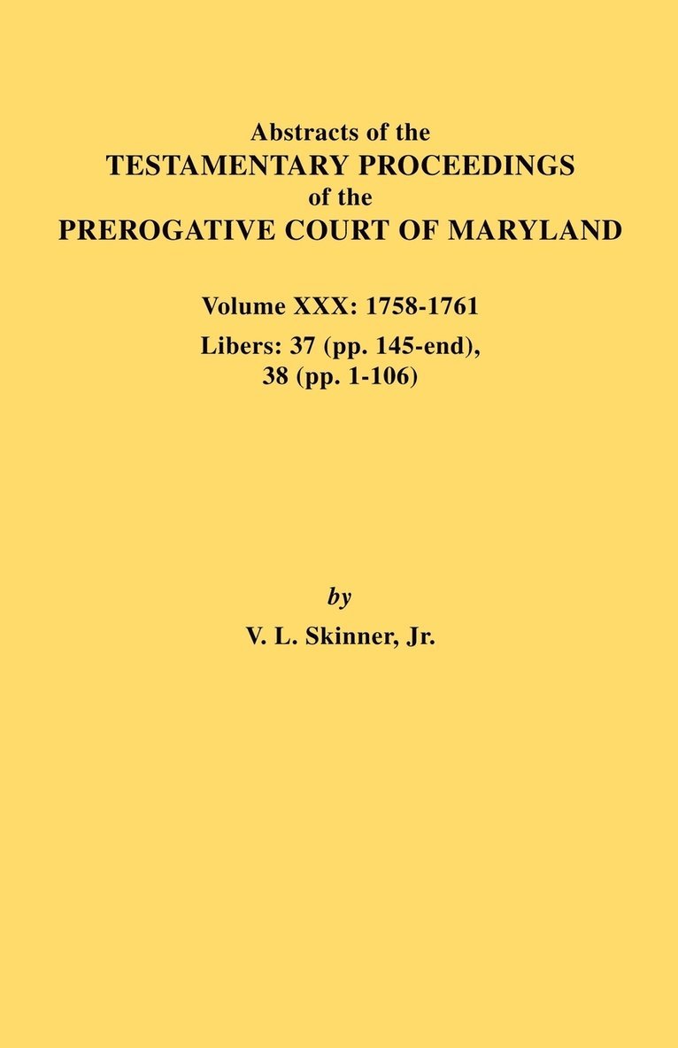 Abstracts of the Testamentary Proceedings of the Prerogative Court of Maryland. Volume XXX, 1758-1761. Libers 1