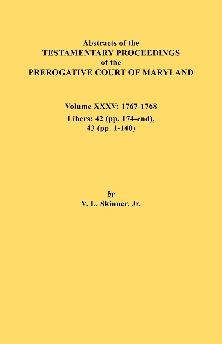 Abstracts of the Testamentary Proceedings of the Prerogative Court of Maryland. Volume XXXV, 1767-1768. Libers