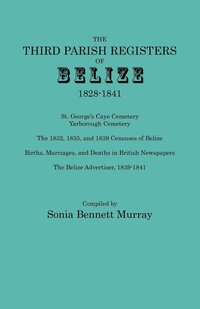 bokomslag Third Parish Registers of Belize, 1828-1841. St. George's Cemetery; Yarborough Cemetery; The 1832, 1835, and 1839 Censuses of Belize; Births, Marriage