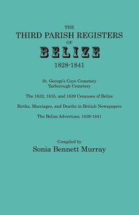 bokomslag Third Parish Registers of Belize, 1828-1841. St. George's Cemetery; Yarborough Cemetery; The 1832, 1835, and 1839 Censuses of Belize; Births, Marriage