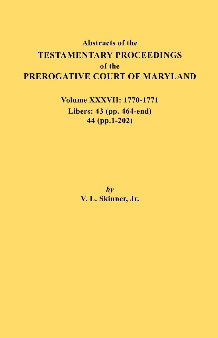 Abstracts of the Testamentary Proceedings of the Prerogative Court of Maryland. Volume XXXVII, 1770-1771. Libers