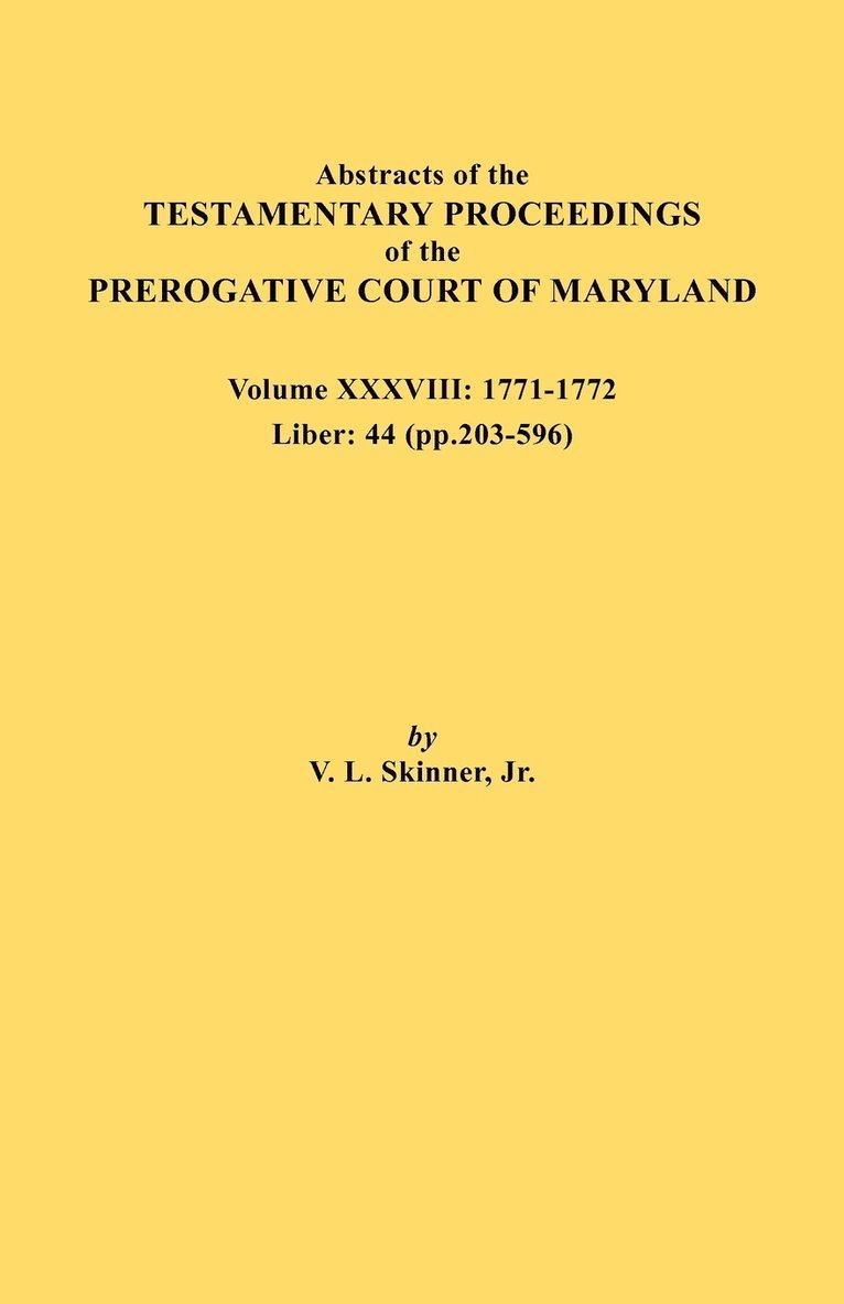 Abstracts of the Testamentary Proceedings of the Prerogative Court of Maryland. Volume XXXVIII, 1771-1772. Liber 1