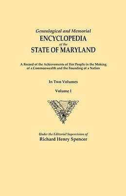 Genealogical and Memorial Encyclopedia of the State of Maryland. A Record of the Achievements of Her People in the Making of a Commonwealth and the Founding of a Nation. In Two Volumes. Volume I 1