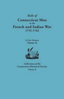 Rolls of Connecticut Men in the French and Indian War, 1755-1762. In Two Volumes. Volume II. Collections of the Connecticut Historical Society, Volume X 1