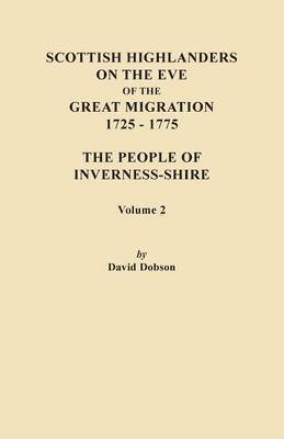 Scottish Highlanders on the Eve of the Great Migration, 1725-1775. The People of Inverness-shire. Volume 2 1