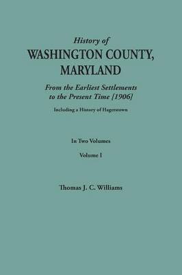 History of Washington County, Maryland, from the Earliest Settlements to the Present Time [1906]; Including a History of Hagerstown; To This Is Added 1