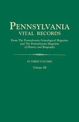 Pennsylvania Vital Records, from the Pennsylvania Genealogical Magazine and the Pennsylvania Magazine of History and Biography. in Three Volumes. Volu 1
