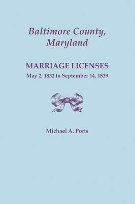 Baltimore County, Maryland, Marriage Licenses, May 2, 1832 to September 14, 1839 1