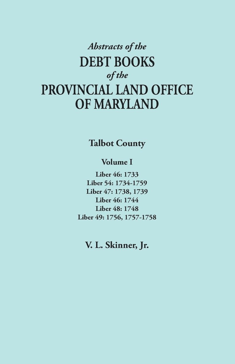 Abstracts of the Debt Books of the Provincial Land Office of Maryland. Talbot County, Volume I. Liber 46 1