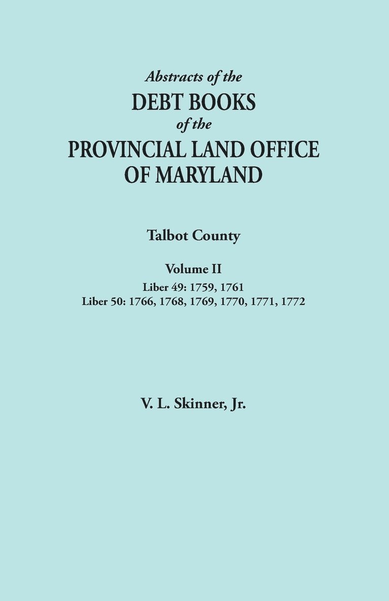 Abstracts of the Debt Books of the Provincial Land Office of Maryland. Talbot County, Volume II. Liber 49 1