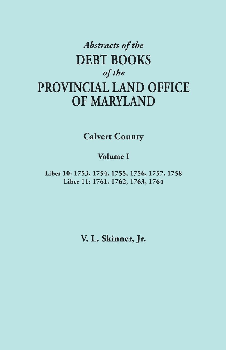Abstracts of the Debt Books of the Provincial Land Office of Maryland. Calvert County, Volume I. Liber 10 1
