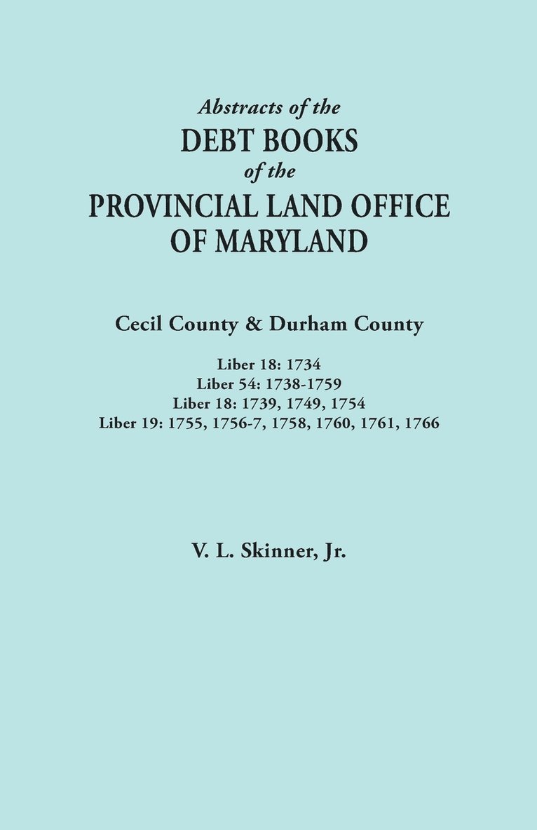 Abstracts of the Debt Books of the Provincial Land Office of Maryland. Cecil County & Durham County. Liber 18 1