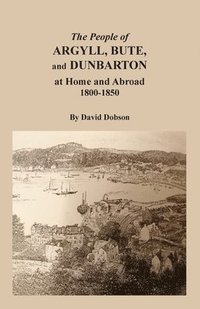 bokomslag The People of Argyll, Bute, and Dunbarton at Home and Abroad, 1800-1850