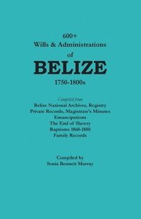 bokomslag 600+ Wills and Administrations of Belize, 1750-1800s