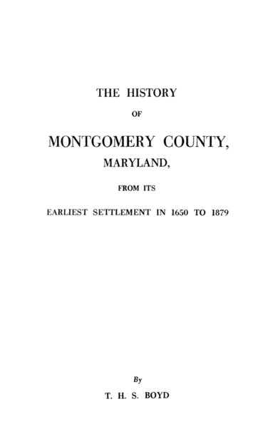 bokomslag The History of Montgomery County, Maryland, from Its Earliest Settlement in 1650 to 1879