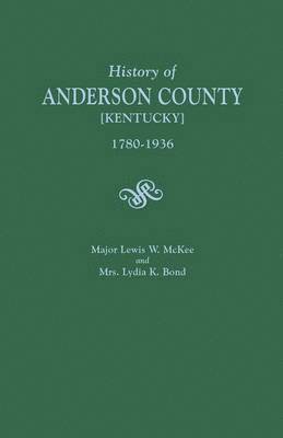 History of Anderson County [Kentucky], 1780-1936; Begun in 1884 by Major Lewis W. McKee, Concluded in 1936 by Mrs. Lydia K. Bond 1