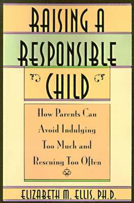 Elizabeth Ellis - Raising a Responsible Child: How Parents Can Avoid Indulging Too Much and Rescuing Too Often, Häftad