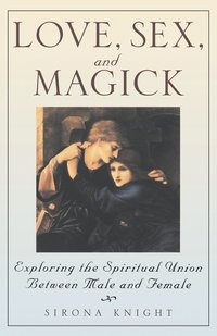 bokomslag Love, Sex And Magick: Exploring the Spiritual Union Between Male and Female