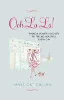 Jamie Cat Callan - Ooh La La!:: French Women's Secrets to Feeling Beautiful Every Day, Häftad