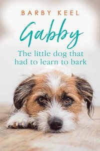 bokomslag Gabby: The Little Dog That Had to Learn to Bark