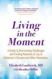 bokomslag Living in the Moment: A Guide to Overcoming Challenges and Finding Moments of Joy in Alzheimer's Disease and Other Dementias