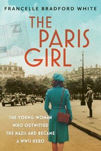 bokomslag The Paris Girl: The Young Woman Who Outwitted the Nazis and Became a WWII Hero