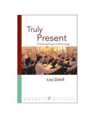 Truly Present: Practicing Prayer in the Liturgy 1
