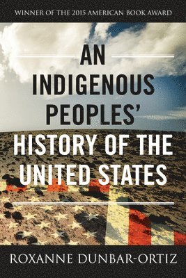 Roxanne Dunbar-Ortiz - An Indigenous Peoples' History of the United States, Inbunden