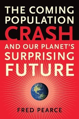 Fred Pearce - The Coming Population Crash: And Our Planet's Surprising Future, Häftad