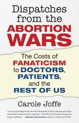 bokomslag Dispatches from the Abortion Wars: The Costs of Fanaticism to Doctors, Patients, and the Rest of Us