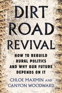 bokomslag Dirt Road Revival: How to Rebuild Rural Politics and Why Our Future Depends on It
