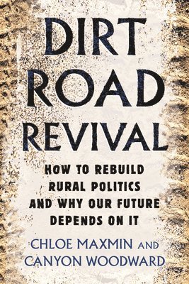 Dirt Road Revival: How to Rebuild Rural Politics and Why Our Future Depends on It 1