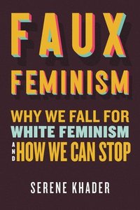 bokomslag Faux Feminism: Why We Fall for White Feminism and How We Can Stop