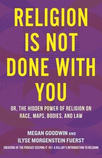bokomslag Religion Is Not Done with You: Or, the Hidden Power of Religion on Race, Maps, Bodies, and Law