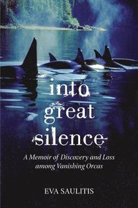 bokomslag Into Great Silence: A Memoir of Discovery and Loss among Vanishing Orcas