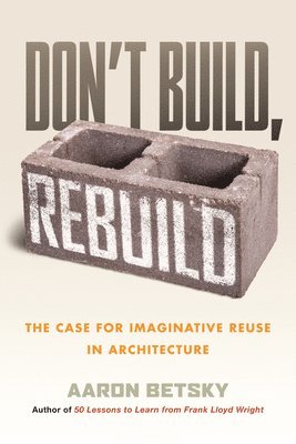 Don't Build, Rebuild: The Case for Imaginative Reuse in Architecture 1