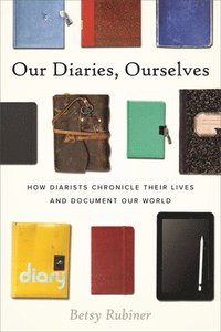 bokomslag Our Diaries, Ourselves: How Diarists Chronicle Their Lives and Document Our World