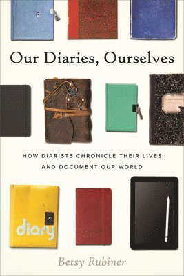 bokomslag Our Diaries, Ourselves: How Diarists Chronicle Their Lives and Document Our World