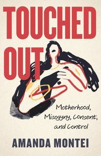 bokomslag Touched Out: Motherhood, Misogyny, Consent, and Control