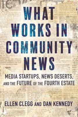 bokomslag What Works in Community News: Media Startups, News Deserts, and the Future of the Fourth Estate