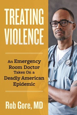 bokomslag Treating Violence: An Emergency Room Doctor Takes on a Deadly American Epidemic