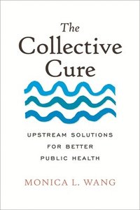 bokomslag The Collective Cure: Upstream Solutions for Better Public Health