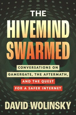 The Hivemind Swarmed: Conversations on Gamergate, the Aftermath, and the Quest for a Safer Internet 1