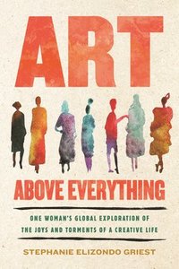 bokomslag Art Above Everything: One Woman's Global Exploration of the Joys and Torments of a Creative Life