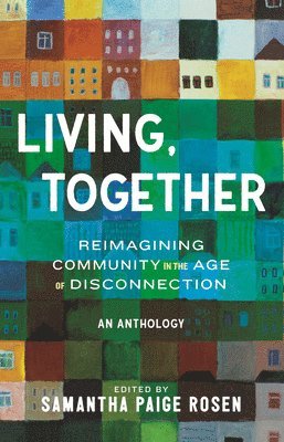 Samantha Paige Rosen - Living, Together: Reimagining Community in the Age of Disconnection, Inbunden