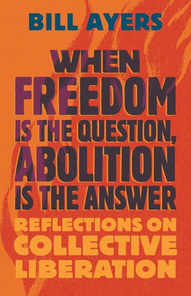 Bill Ayers - When Freedom Is the Question, Abolition Is the Answer, Häftad