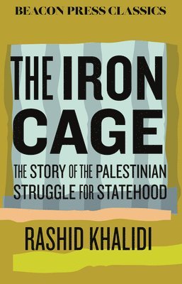 Rashid Khalidi - The Iron Cage: The Story of the Palestinian Struggle for Statehood, Inbunden
